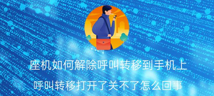 座机如何解除呼叫转移到手机上 呼叫转移打开了关不了怎么回事？